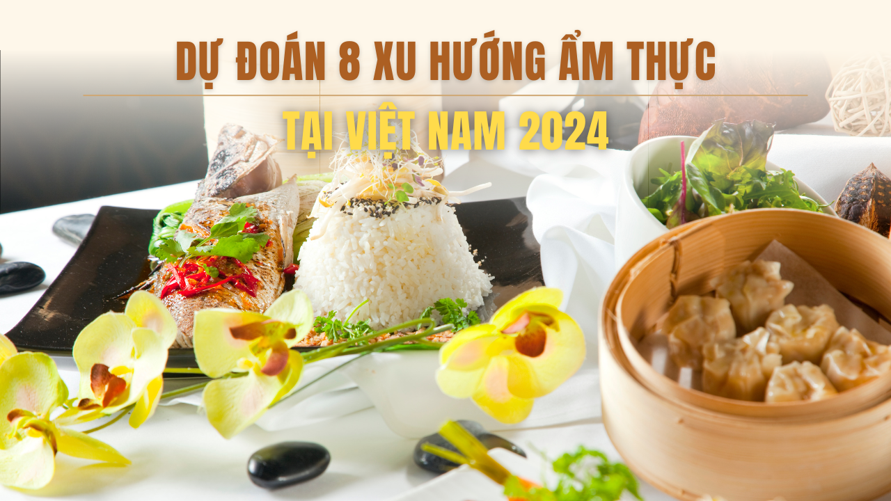 Dự đoán 8 xu hướng ẩm thực tại Việt Nam 2024