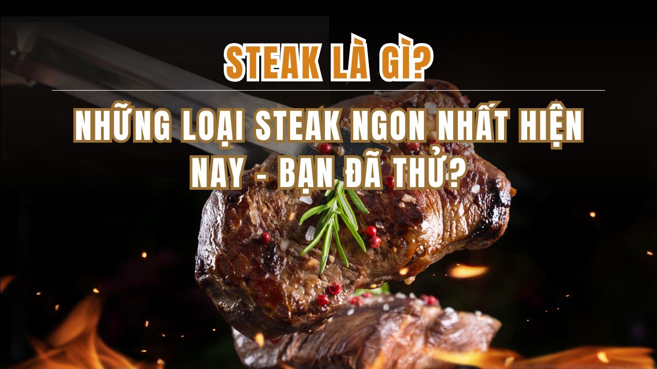 Steak Là Gì? Những Loại Steak Ngon Nhất Hiện Nay – Bạn Đã Thử?