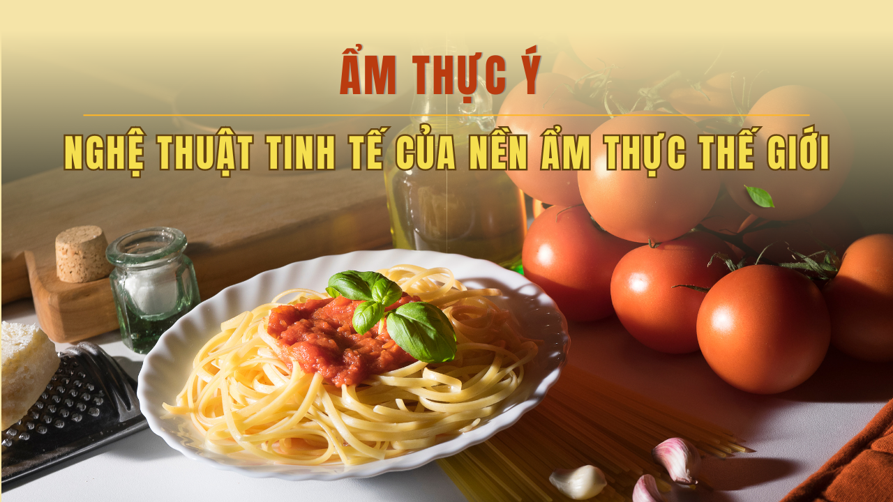 m Thực Ý – Tinh Hoa Nghệ Thuật Của Nền Ẩm Thực Thế Giới