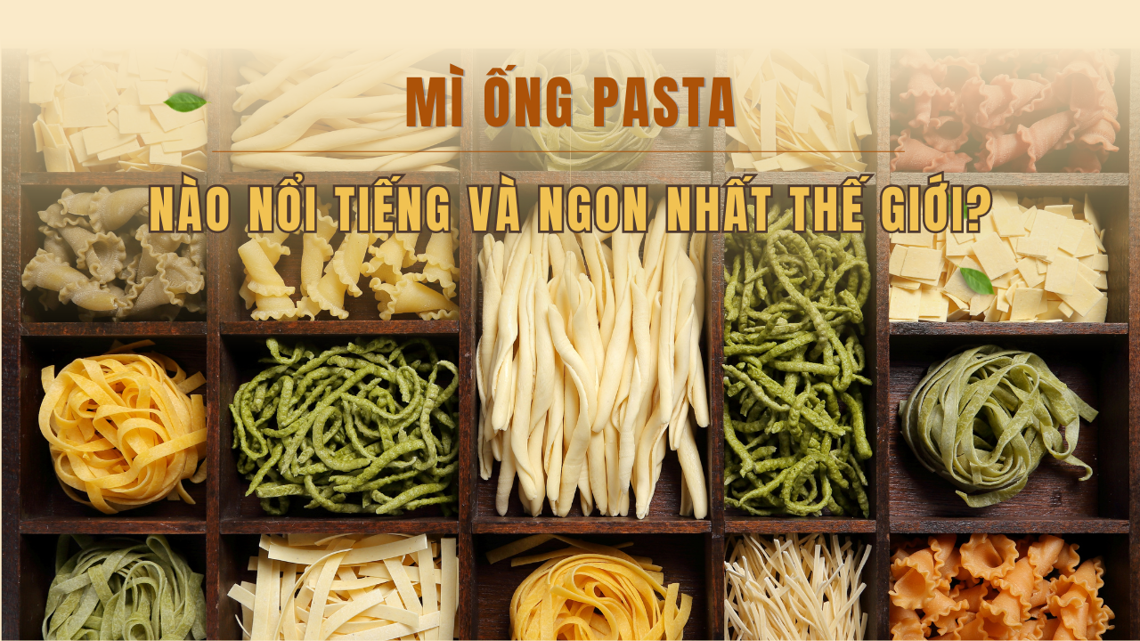 Mì ống pasta nào nổi tiếng và ngon nhất thế giới