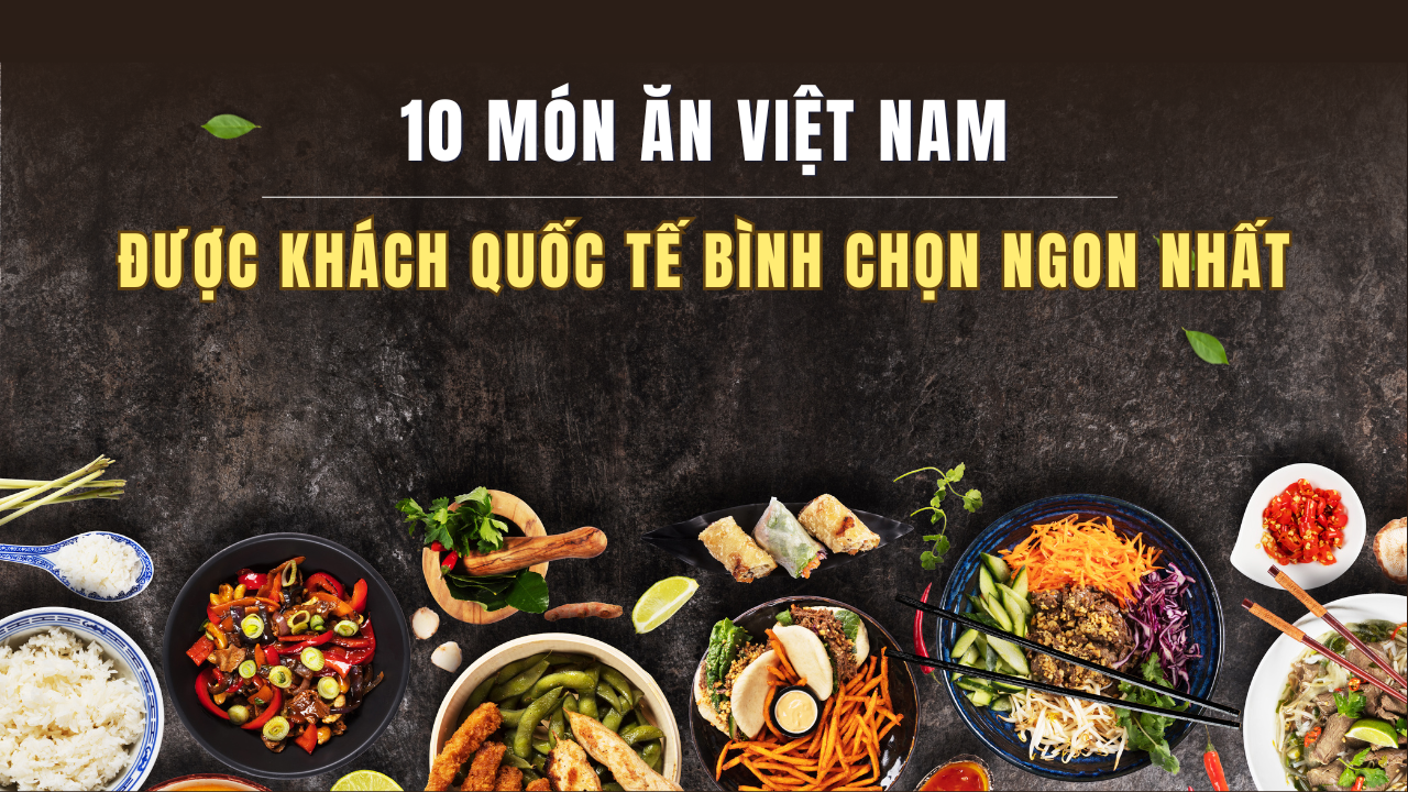 10 món ăn Việt Nam được khách quốc tế bình chọn ngon nhất